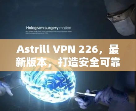 Astrill VPN 226,最新版本,打造安全可靠的远程办公 VPN