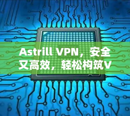 Astrill VPN,安全又高效,轻松构筑VPN防线