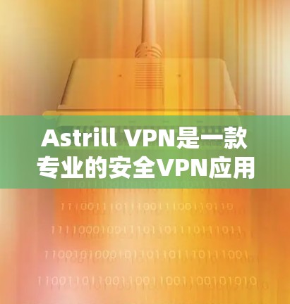Astrill VPN是一款专业的安全VPN应用,适合那些希望保护自己和数据的安全的用户。它通过多种加密技术和自动防火墙保护数据,确保网络安全。以下是对其安全性的详细分析