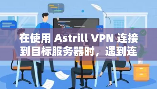 在使用 Astrill VPN 连接到目标服务器时，遇到连接问题时，以下是一步一步的解决方案