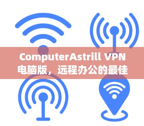 ComputerAstrill VPN电脑版,远程办公的最佳选择 ComputerAstrill VPN电脑版,远程办公的最佳选择