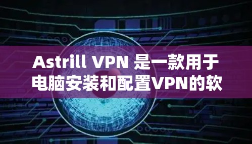 Astrill VPN 是一款用于电脑安装和配置VPN的软件。以下是一些安装 Astrill VPN 的步骤