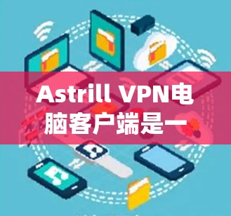 Astrill VPN电脑客户端是一个功能全面且安全的VPN软件,适合经常在线的用户。以下是详细的推荐,帮助你做出选择 Astrill VPN电脑客户端是一个功能全面且安全的VPN软件,适合经常在线的用户。以下是详细的推荐,帮助你做出选择
