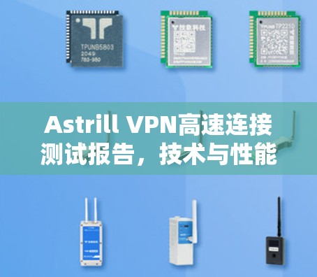 Astrill VPN高速连接测试报告,技术与性能的双重保障