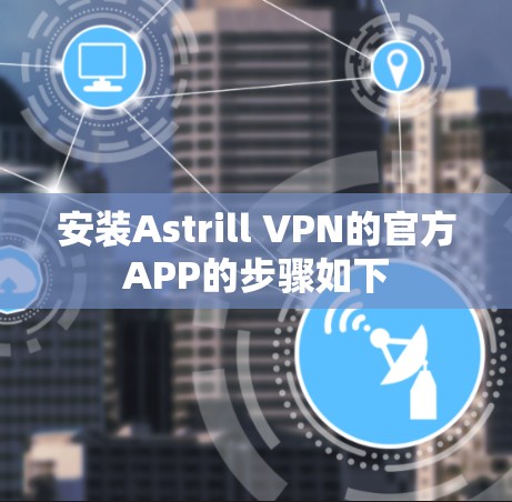 安装Astrill VPN的官方APP的步骤如下 安装Astrill VPN的官方APP的步骤如下