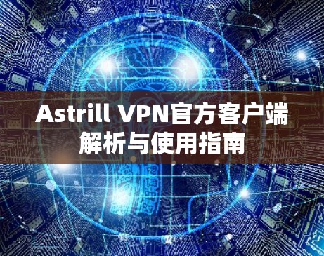 Astrill VPN官方客户端解析与使用指南