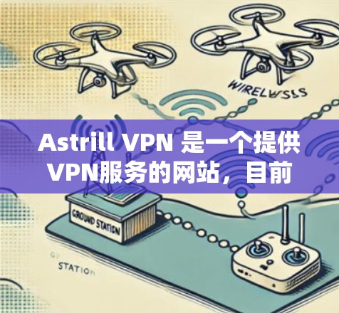 Astrill VPN 是一个提供VPN服务的网站，目前尚未公开发布官方软件。如果你已经访问了该网站，建议你不要尝试访问未经允许的网站，特别是如果是商业用途，避免访问任何非法链接