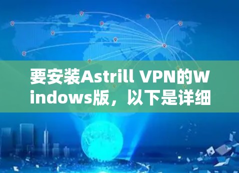 要安装Astrill VPN的Windows版,以下是详细的步骤 要安装Astrill VPN的Windows版,以下是详细的步骤