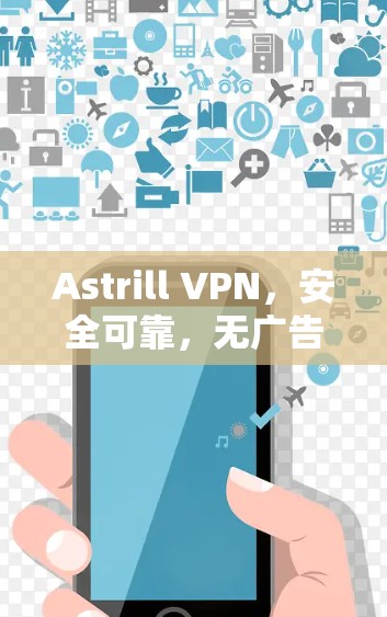 Astrill VPN,安全可靠,无广告,轻松访问全球网络