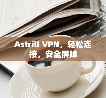 Astrill VPN,轻松连接,安全屏障