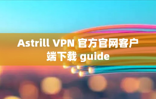 Astrill VPN 官方官网客户端下载 guide Astrill VPN 官方官网客户端下载 guide