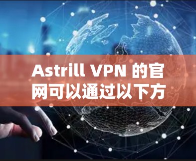 Astrill VPN 的官网可以通过以下方式访问