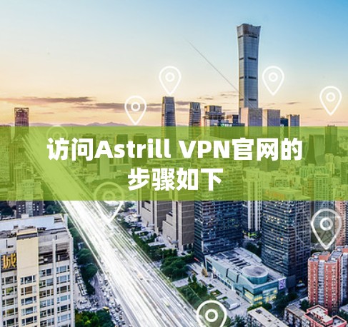 访问Astrill VPN官网的步骤如下 访问Astrill VPN官网的步骤如下