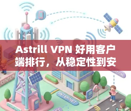 Astrill VPN 好用客户端排行,从稳定性到安全性,你值得考虑吗?