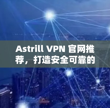 Astrill VPN 官网推荐,打造安全可靠的VPN工具 Astrill VPN 官网推荐,打造安全可靠的VPN工具