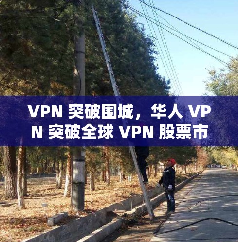 VPN 突破围城,华人 VPN 突破全球 VPN 股票市场格局