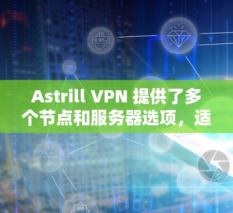 Astrill VPN 提供了多个节点和服务器选项，适合在机场节点上快速连接到互联网。以下是详细的建议和信息