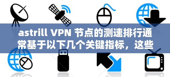 astrill VPN 节点的测速排行通常基于以下几个关键指标,这些指标全面评估了服务器的性能 astrill VPN 节点的测速排行通常基于以下几个关键指标,这些指标全面评估了服务器的性能
