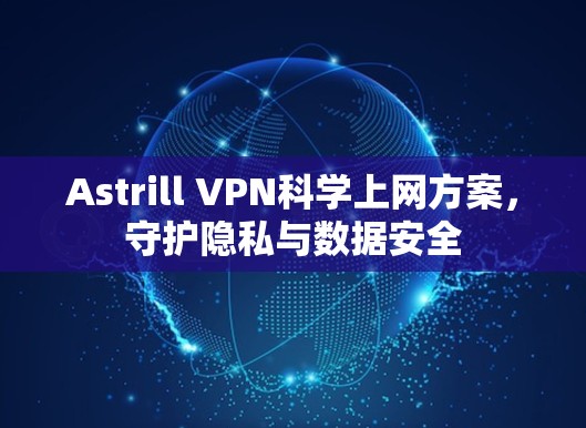 Astrill VPN科学上网方案,守护隐私与数据安全 Astrill VPN科学上网方案,守护隐私与数据安全