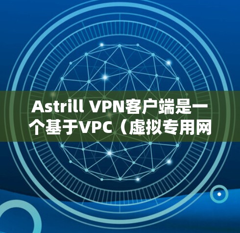 Astrill VPN客户端是一个基于VPC（虚拟专用网络）的VPN服务，支持多设备配置。以下是配置Astrill VPN客户端的步骤和指南
