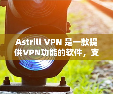 Astrill VPN 是一款提供VPN功能的软件,支持绕过VPN、使用设备名称、使用IP地址等配置。以下是按照步骤详细设置Astrill VPN客户端的指南