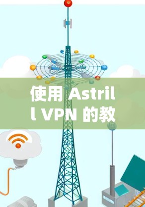 使用 Astrill VPN 的教程如下