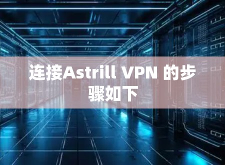 连接Astrill VPN 的步骤如下
