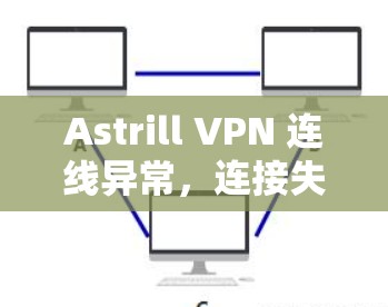 Astrill VPN 连线异常,连接失败的原因及解决方法