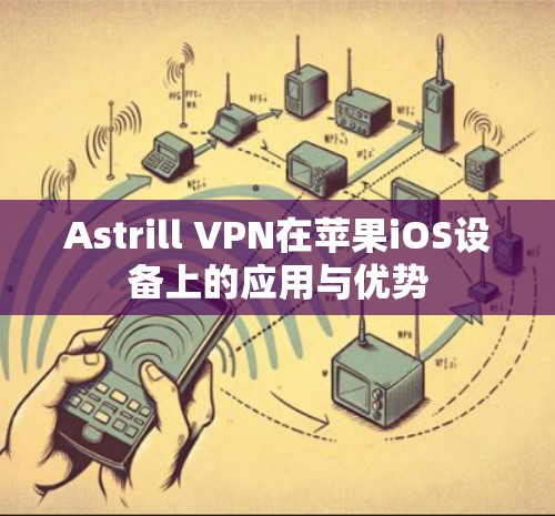 Astrill VPN在苹果iOS设备上的应用与优势