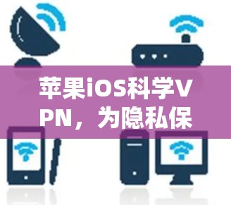 苹果iOS科学VPN,为隐私保护提供高效解决方案
