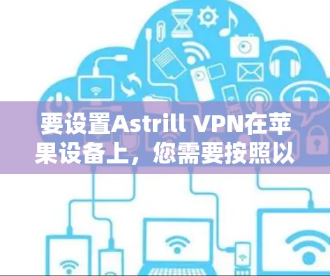 要设置Astrill VPN在苹果设备上,您需要按照以下步骤操作