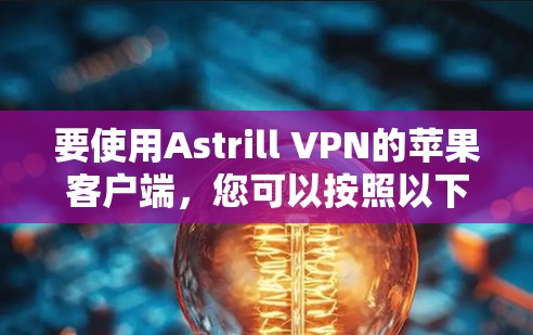 要使用Astrill VPN的苹果客户端,您可以按照以下步骤进行