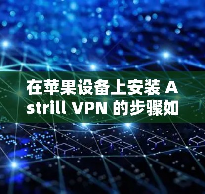 在苹果设备上安装 Astrill VPN 的步骤如下 在苹果设备上安装 Astrill VPN 的步骤如下