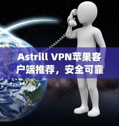 Astrill VPN苹果客户端推荐，安全可靠，轻松连接 anywhere