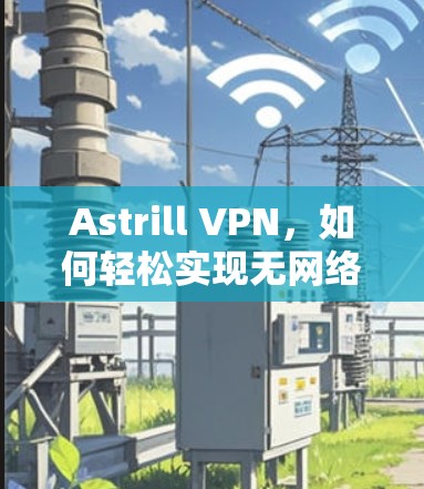 Astrill VPN,如何轻松实现无网络VPN