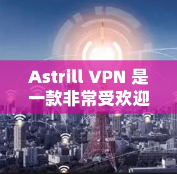 Astrill VPN 是一款非常受欢迎的VPN软件,用户可以下载并使用其中的高级功能来保护网络和数据。以下是关于Astrill VPN软件的推荐列表