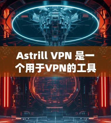Astrill VPN 是一个用于VPN的工具,适合有固定IP地址的用户。以下是使用Astrill VPN的指南
