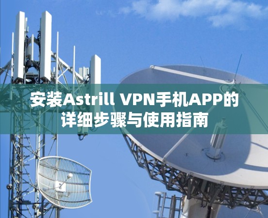 安装Astrill VPN手机APP的详细步骤与使用指南 安装Astrill VPN手机APP的详细步骤与使用指南