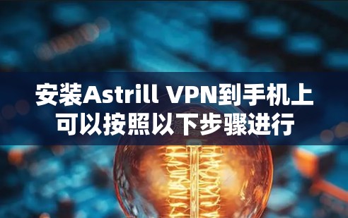 安装Astrill VPN到手机上可以按照以下步骤进行