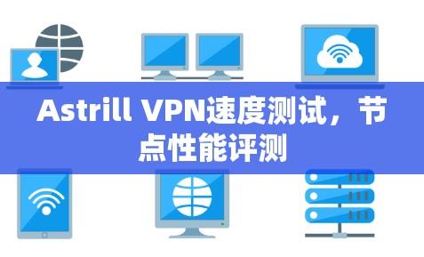 Astrill VPN速度测试,节点性能评测