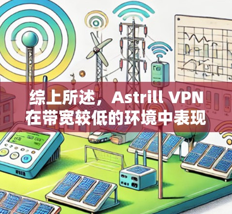 综上所述,Astrill VPN在带宽较低的环境中表现更优,适合需要稳定连接的用户。然而,如果用户有较大的带宽需求,建议考虑其他VPN平台以避免性能下降 综上所述,Astrill VPN在带宽较低的环境中表现更优,适合需要稳定连接的用户。然而,如果用户有较大的带宽需求,建议考虑其他VPN平台以避免性能下降