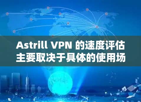 Astrill VPN 的速度评估主要取决于具体的使用场景、数据流量以及软件版本。以下是一些常见的评估指标，可以帮助你了解其表现