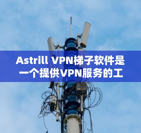 Astrill VPN梯子软件是一个提供VPN服务的工具,专为海外访问设计,旨在提供安全、匿名和隐私的网络连接。以下是使用Astrill VPN进行海外访问的步骤指南