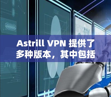 Astrill VPN 提供了多种版本,其中包括稳定版客户端,供用户选择使用。以下是几个推荐的Astrill VPN 稳定版客户端 Astrill VPN 提供了多种版本,其中包括稳定版客户端,供用户选择使用。以下是几个推荐的Astrill VPN 稳定版客户端