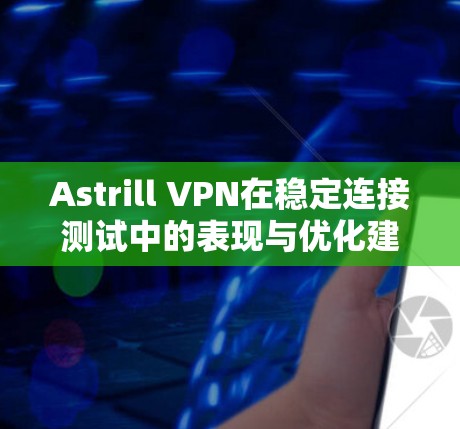 Astrill VPN在稳定连接测试中的表现与优化建议 Astrill VPN在稳定连接测试中的表现与优化建议