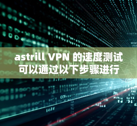 astrill VPN 的速度测试可以通过以下步骤进行 astrill VPN 的速度测试可以通过以下步骤进行