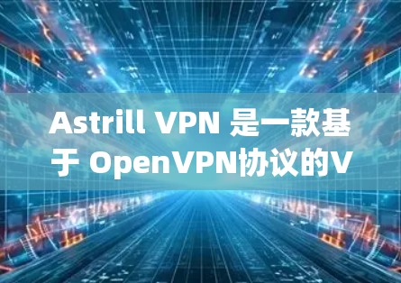 Astrill VPN 是一款基于 OpenVPN协议的VPN服务提供商,旨在为用户提供安全、可靠和高效的网络连接体验。关于其线路稳定性,以下是一些总结性的信息