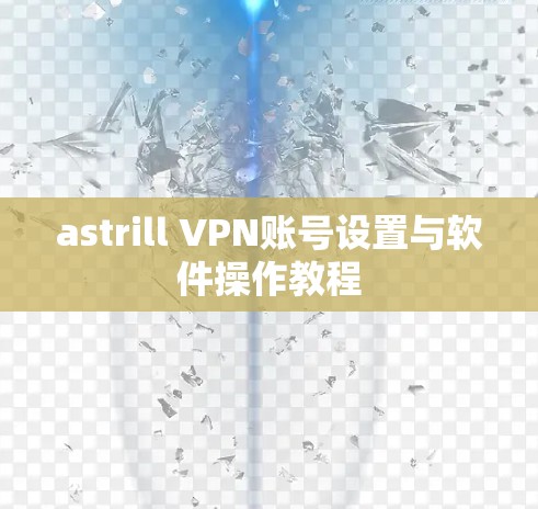 astrill VPN账号设置与软件操作教程 astrill VPN账号设置与软件操作教程