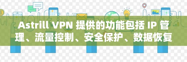 Astrill VPN 提供的功能包括 IP 管理、流量控制、安全保护、数据恢复和 API访问。以下是其主要功能的详细介绍