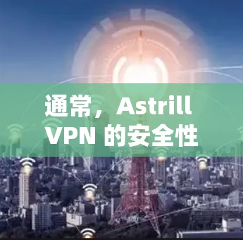 通常，Astrill VPN 的安全性可以通过以下方式来评估